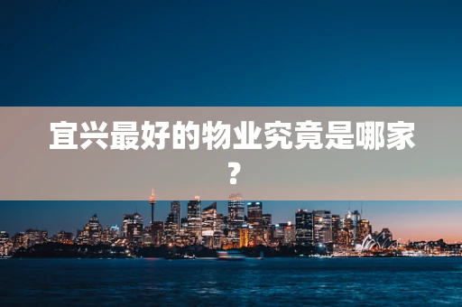 宜兴最好的物业究竟是哪家？