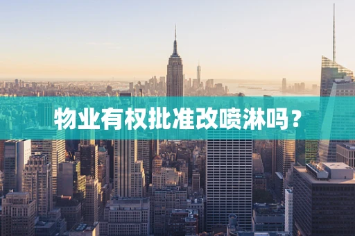 物业有权批准改喷淋吗？