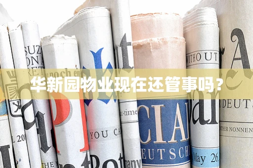 华新园物业现在还管事吗？