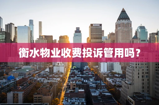 衡水物业收费投诉管用吗？
