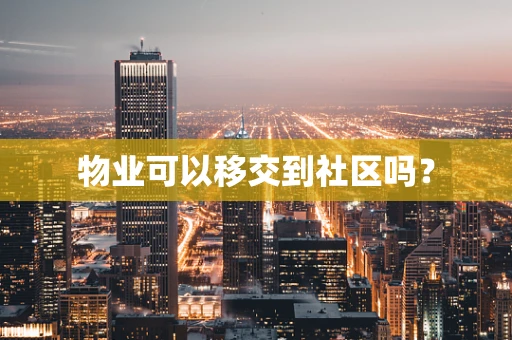 物业可以移交到社区吗？