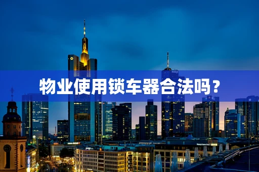物业使用锁车器合法吗？