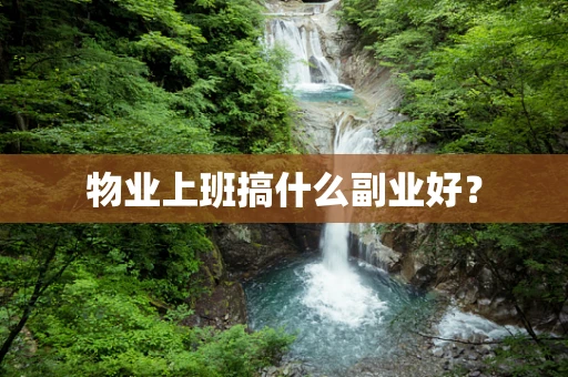 物业上班搞什么副业好？
