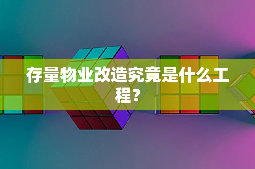 存量物业改造究竟是什么工程？