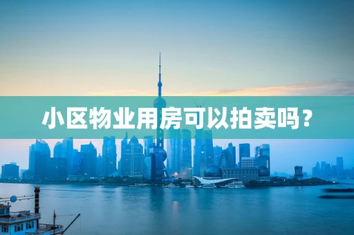 小区物业用房可以拍卖吗？