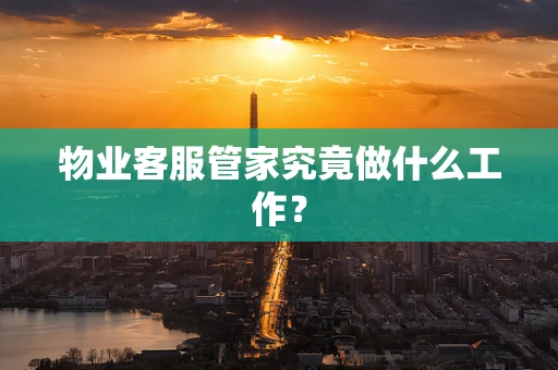 物业客服管家究竟做什么工作？
