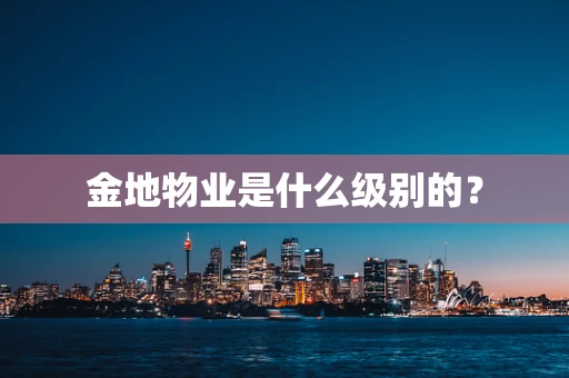 金地物业是什么级别的？