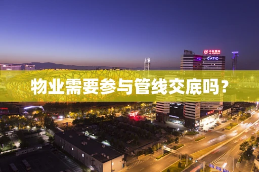 物业需要参与管线交底吗？
