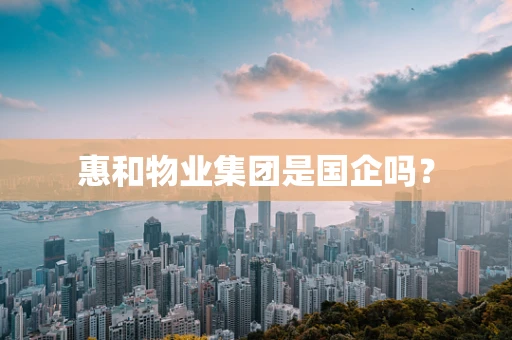 惠和物业集团是国企吗？