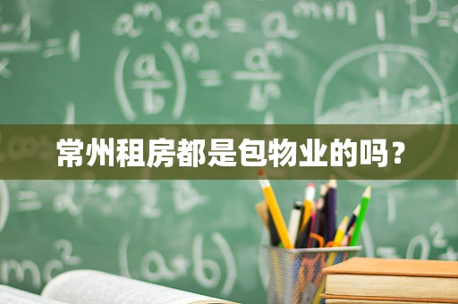 常州租房都是包物业的吗？