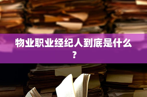 物业职业经纪人到底是什么？