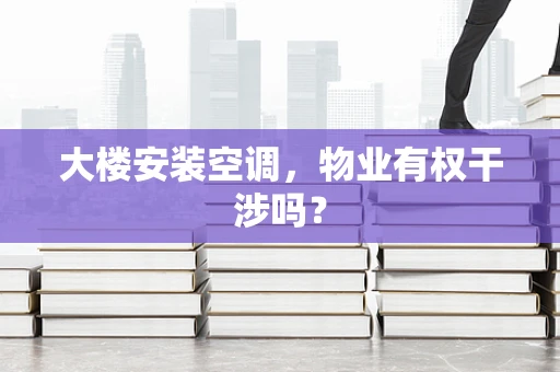 大楼安装空调，物业有权干涉吗？