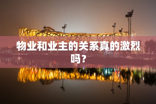 物业和业主的关系真的激烈吗？