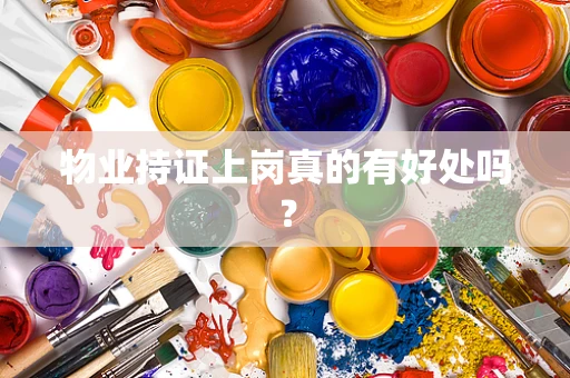 物业持证上岗真的有好处吗？