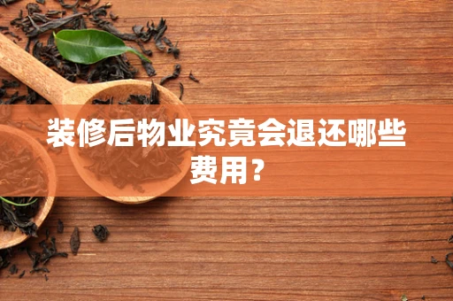 装修后物业究竟会退还哪些费用？