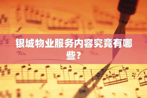 银城物业服务内容究竟有哪些？