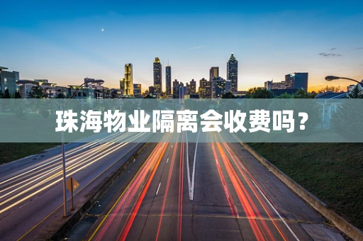 珠海物业隔离会收费吗？