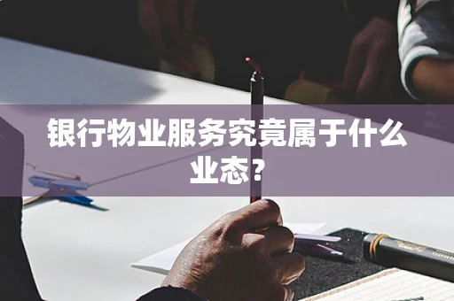 银行物业服务究竟属于什么业态？
