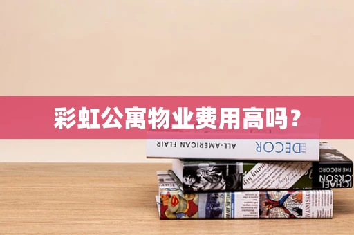彩虹公寓物业费用高吗？
