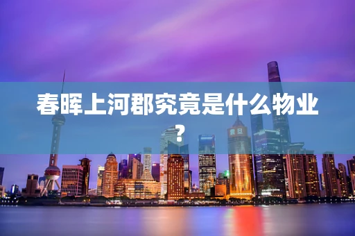 春晖上河郡究竟是什么物业？
