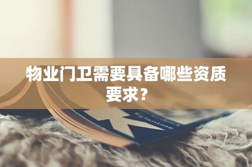 物业门卫需要具备哪些资质要求？