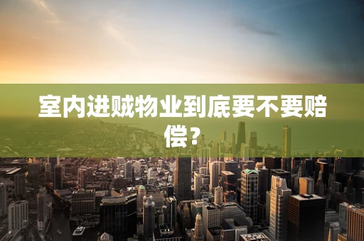 室内进贼物业到底要不要赔偿？