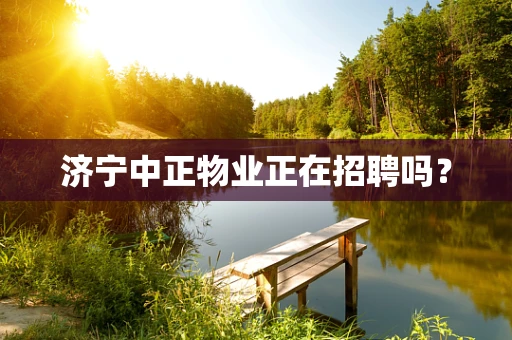 济宁中正物业正在招聘吗？