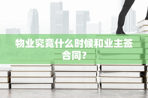 物业究竟什么时候和业主签合同？