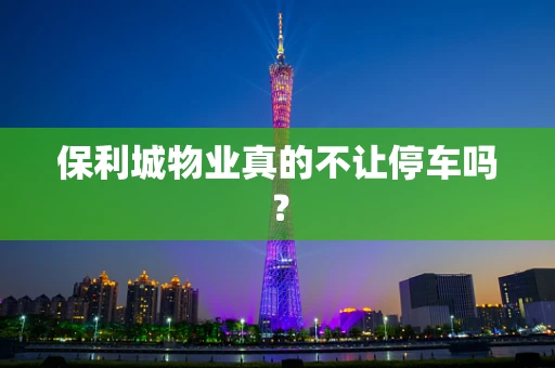 保利城物业真的不让停车吗？
