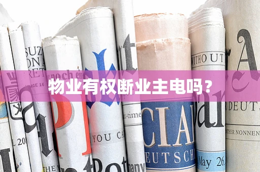 物业有权断业主电吗？