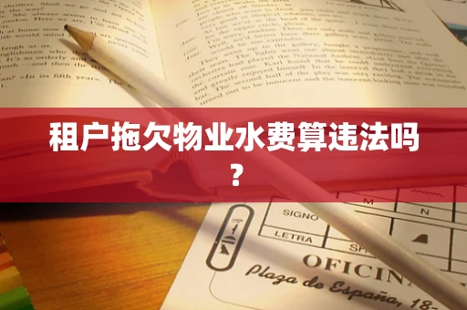 租户拖欠物业水费算违法吗？