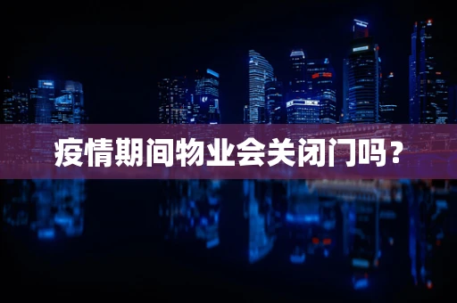 疫情期间物业会关闭门吗？