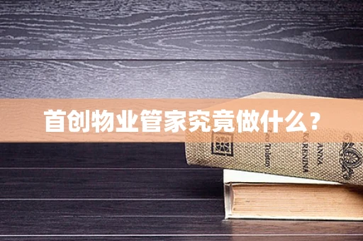 首创物业管家究竟做什么？