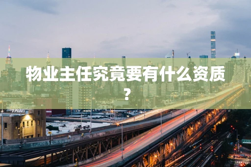 物业主任究竟要有什么资质？
