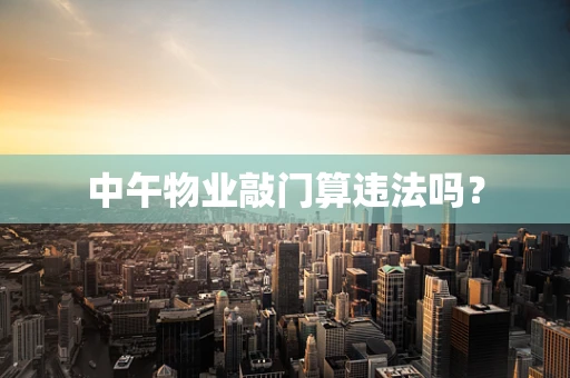 中午物业敲门算违法吗？