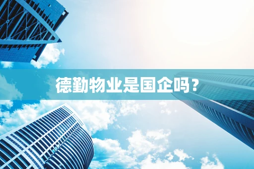 德勤物业是国企吗？