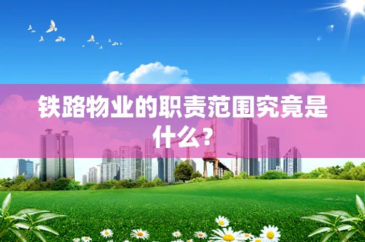 铁路物业的职责范围究竟是什么？