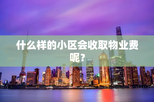 什么样的小区会收取物业费呢？