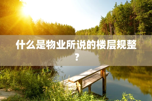 什么是物业所说的楼层规整？