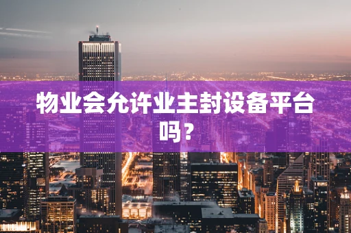物业会允许业主封设备平台吗？