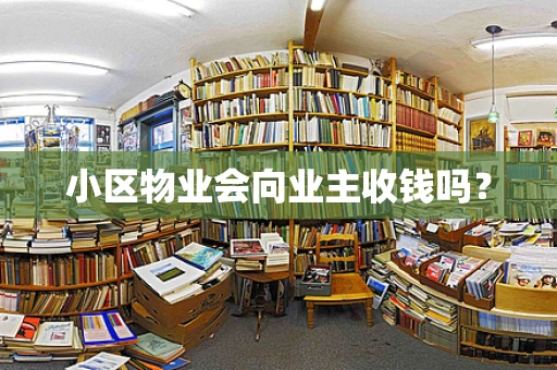小区物业会向业主收钱吗？