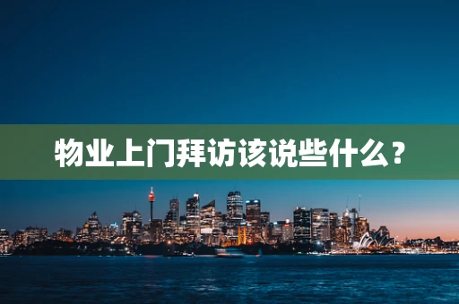 物业上门拜访该说些什么？