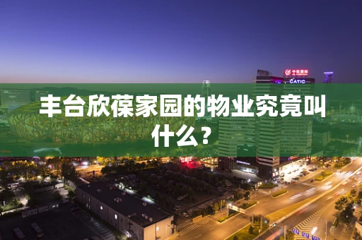 丰台欣葆家园的物业究竟叫什么？