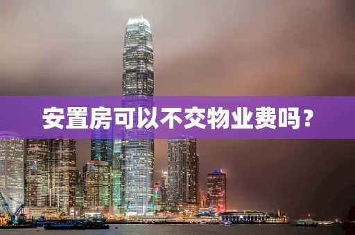 安置房可以不交物业费吗？