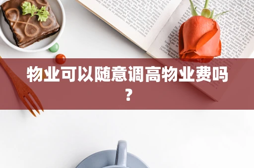 物业可以随意调高物业费吗？