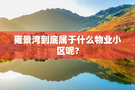 雍景湾到底属于什么物业小区呢？