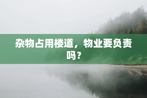 杂物占用楼道，物业要负责吗？