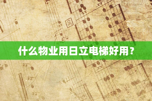 什么物业用日立电梯好用？