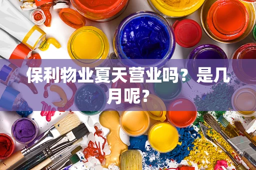 保利物业夏天营业吗？是几月呢？