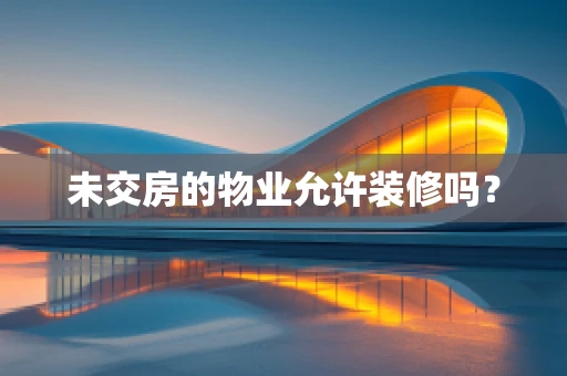 未交房的物业允许装修吗？